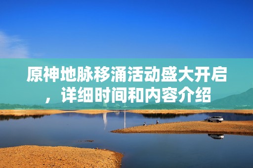 原神地脉移涌活动盛大开启，详细时间和内容介绍