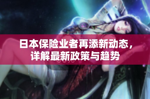 日本保险业者再添新动态，详解最新政策与趋势