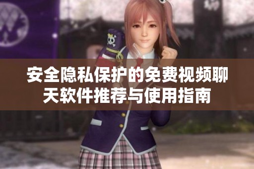 安全隐私保护的免费视频聊天软件推荐与使用指南