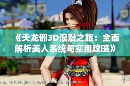《天龙部3D浪漫之旅：全面解析美人系统与实用攻略》