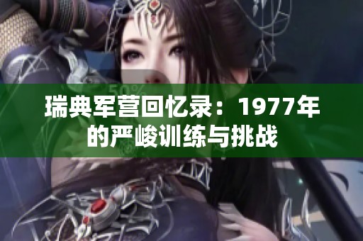 瑞典军营回忆录：1977年的严峻训练与挑战