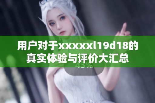 用户对于xxxxxl19d18的真实体验与评价大汇总