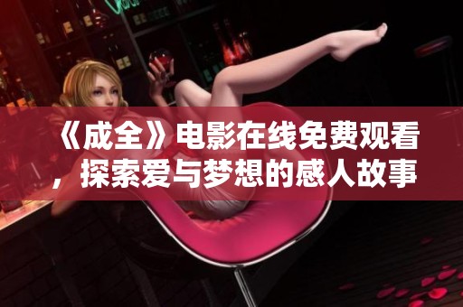 《成全》电影在线免费观看，探索爱与梦想的感人故事