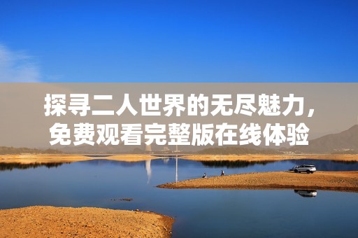 探寻二人世界的无尽魅力，免费观看完整版在线体验