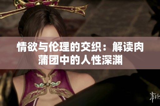 情欲与伦理的交织：解读肉蒲团中的人性深渊