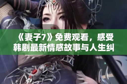 《妻子7》免费观看，感受韩剧最新情感故事与人生纠葛