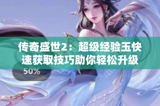 传奇盛世2：超级经验玉快速获取技巧助你轻松升级