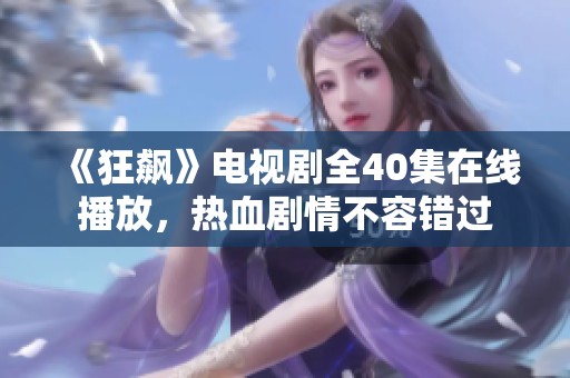 《狂飙》电视剧全40集在线播放，热血剧情不容错过