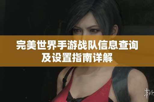 完美世界手游战队信息查询及设置指南详解