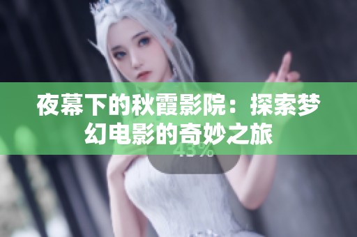 夜幕下的秋霞影院：探索梦幻电影的奇妙之旅