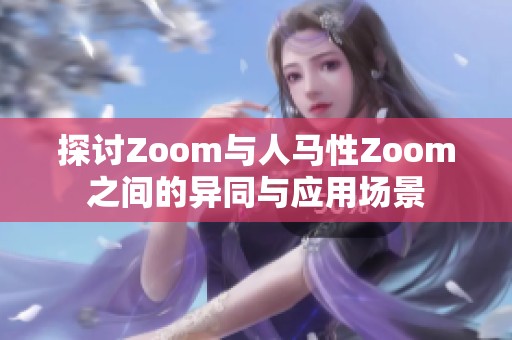 探讨Zoom与人马性Zoom之间的异同与应用场景