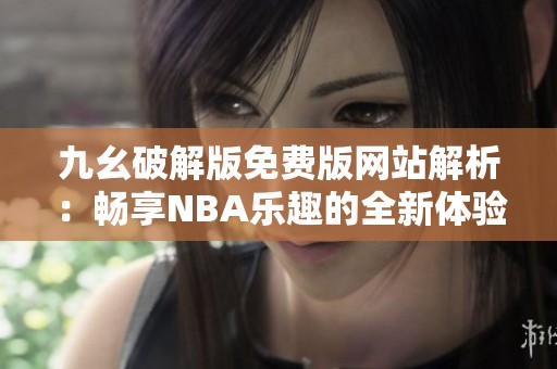 九幺破解版免费版网站解析：畅享NBA乐趣的全新体验