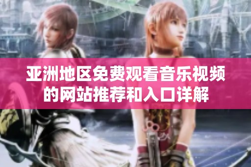 亚洲地区免费观看音乐视频的网站推荐和入口详解