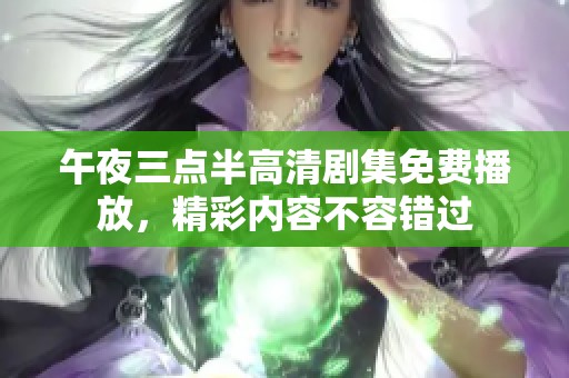 午夜三点半高清剧集免费播放，精彩内容不容错过