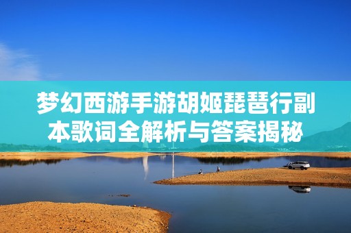 梦幻西游手游胡姬琵琶行副本歌词全解析与答案揭秘