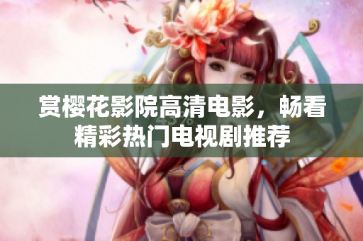 赏樱花影院高清电影，畅看精彩热门电视剧推荐