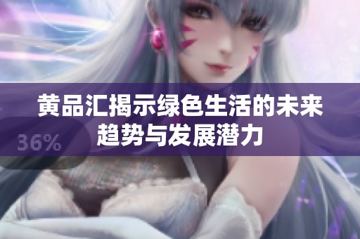 黄品汇揭示绿色生活的未来趋势与发展潜力