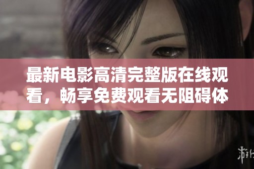 最新电影高清完整版在线观看，畅享免费观看无阻碍体验