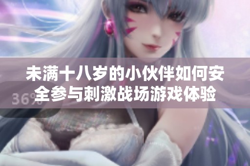 未满十八岁的小伙伴如何安全参与刺激战场游戏体验