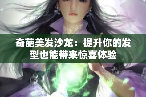 奇葩美发沙龙：提升你的发型也能带来惊喜体验