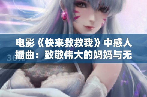 电影《快来救救我》中感人插曲：致敬伟大的妈妈与无畏的爱