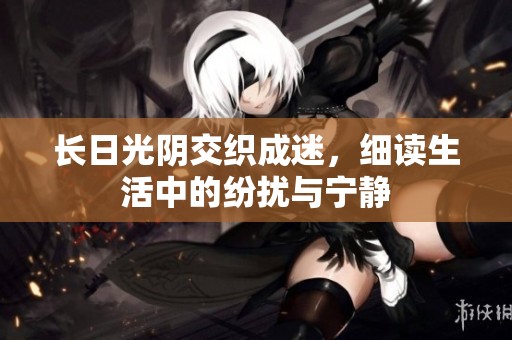长日光阴交织成迷，细读生活中的纷扰与宁静