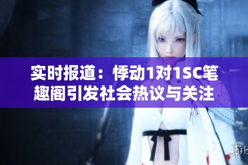 实时报道：悸动1对1SC笔趣阁引发社会热议与关注