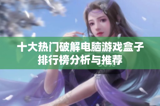 十大热门破解电脑游戏盒子排行榜分析与推荐