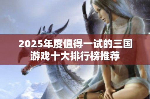 2025年度值得一试的三国游戏十大排行榜推荐
