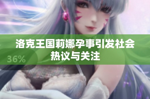 洛克王国莉娜孕事引发社会热议与关注