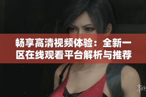 畅享高清视频体验：全新一区在线观看平台解析与推荐