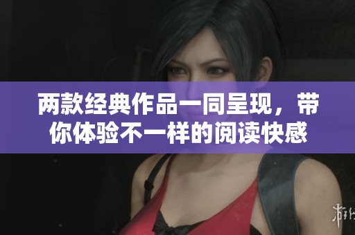 两款经典作品一同呈现，带你体验不一样的阅读快感