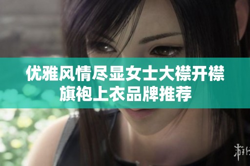 优雅风情尽显女士大襟开襟旗袍上衣品牌推荐