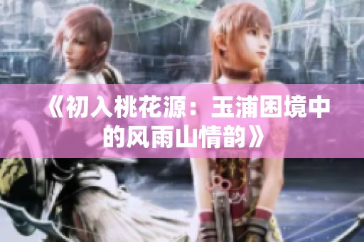 《初入桃花源：玉浦困境中的风雨山情韵》