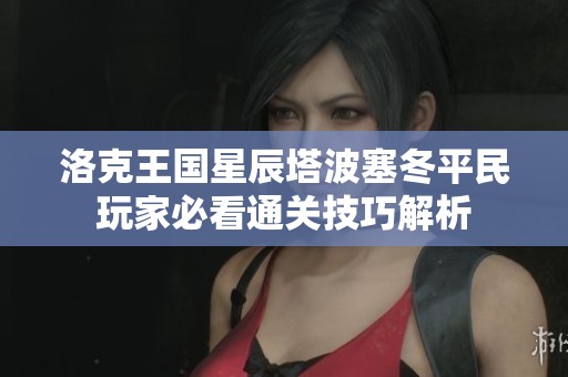 洛克王国星辰塔波塞冬平民玩家必看通关技巧解析
