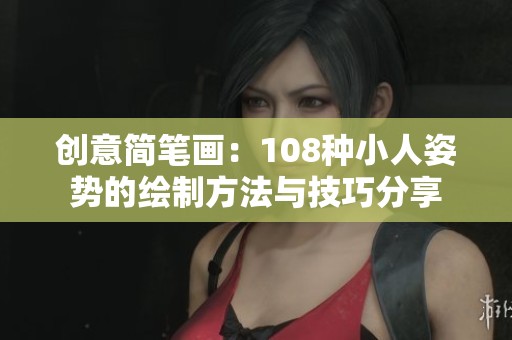 创意简笔画：108种小人姿势的绘制方法与技巧分享