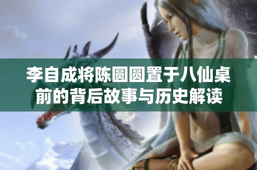 李自成将陈圆圆置于八仙桌前的背后故事与历史解读