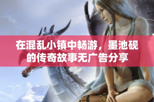 在混乱小镇中畅游，墨池砚的传奇故事无广告分享