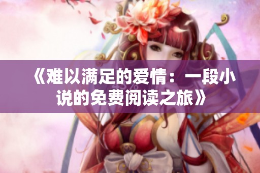 《难以满足的爱情：一段小说的免费阅读之旅》