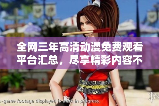 全网三年高清动漫免费观看平台汇总，尽享精彩内容不再错过