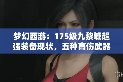梦幻西游：175级九黎城超强装备现状，五种高伤武器随意切换