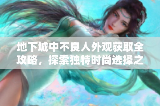 地下城中不良人外观获取全攻略，探索独特时尚选择之路