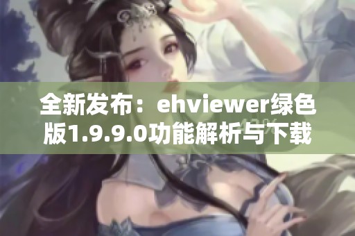 全新发布：ehviewer绿色版1.9.9.0功能解析与下载指南