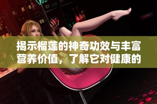揭示榴莲的神奇功效与丰富营养价值，了解它对健康的益处