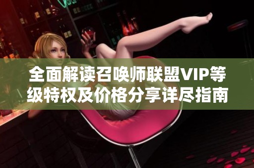 全面解读召唤师联盟VIP等级特权及价格分享详尽指南