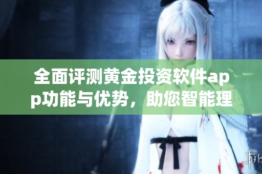 全面评测黄金投资软件app功能与优势，助您智能理财决策