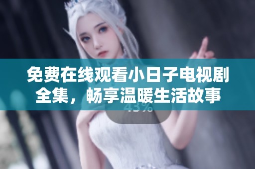 免费在线观看小日子电视剧全集，畅享温暖生活故事