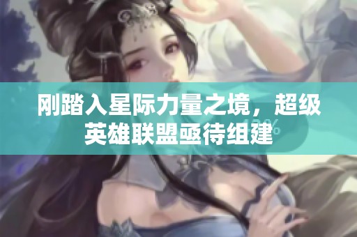 刚踏入星际力量之境，超级英雄联盟亟待组建