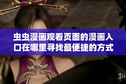 虫虫漫画观看页面的漫画入口在哪里寻找最便捷的方式
