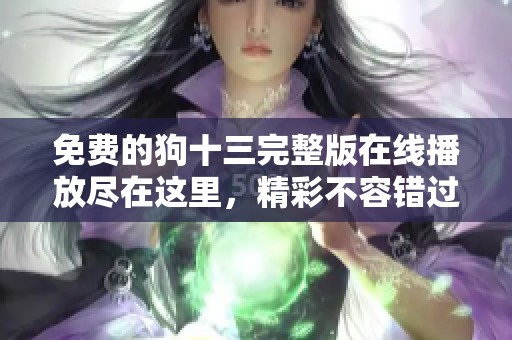 免费的狗十三完整版在线播放尽在这里，精彩不容错过！